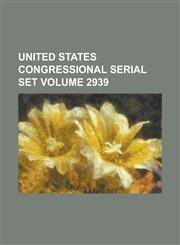 United States Congressional Serial Set Volume 2939,1234059703,9781234059705