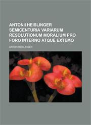 Antonii Heislinger Semicenturia Variarum Resolutionum Moralium Pro Foro Interno Atque Extemo,1154969991,9781154969993