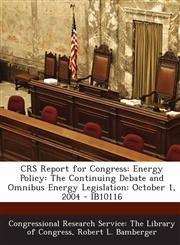 Crs Report for Congress Energy Policy: The Continuing Debate and Omnibus Energy Legislation: October 1, 2004 - Ib10116,1293022594,9781293022597