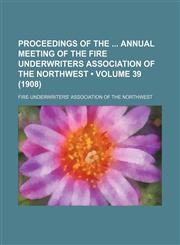 Proceedings of the Annual Meeting of the Fire Underwriters Association of the Northwest (Volume 39 (1908)),1154125750,9781154125757