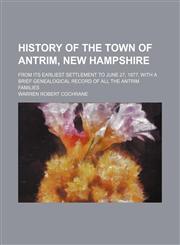 History of the town of Antrim, New Hampshire; from its earliest settlement to June 27, 1877, with a brief genealogical record of all the Antrim families,115066780X,9781150667800