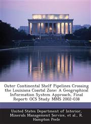 Outer Continental Shelf Pipelines Crossing the Louisiana Coastal Zone A Geographical Information System Approach, Final Report: Ocs Study Mms 2002-03,1289138915,9781289138912
