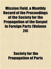 Mission Field, a Monthly Record of the Proceedings of the Society for the Propagation of the Gospel in Foreign Parts (Volume 24),1152671588,9781152671584