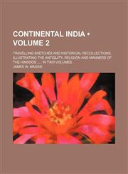 Continental India (Volume 2); Travelling Sketches and Historical Recollections, Illustrating the Antiquity, Religion and Manners of the Hindoos in Two,1235739287,9781235739286