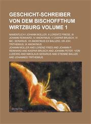 Geschicht-Schreiber von dem Bischoffthum Wirtzburg; Namentlich I Johann Müller, II Lorentz Friese, III Johann Reinhard, IV Anonymus, V Caspar Brusch, VI Nic. Serarius, VII Anonymus ex Baluzio, VIII Joh. Trithemius, IX Anonymus Volume 1,1236750683,9781236750686