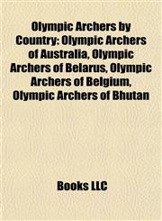 Olympic Archers by Country Olympic Archers of Australia, Olympic Archers of Belarus, Olympic Archers of Belgium, Olympic Archers of Bhutan,1157895980,9781157895985