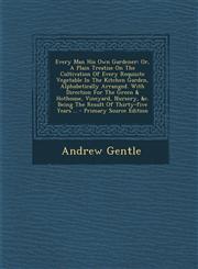 Every Man His Own Gardener Or, a Plain Treatise on the Cultivation of Every Requisite Vegetable in the Kitchen Garden, Alphabetically Arranged. W,1293470910,9781293470916
