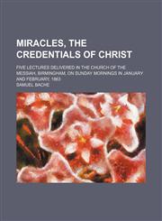 Miracles, the Credentials of Christ; Five Lectures Delivered in the Church of the Messiah, Birmingham, on Sunday Mornings in January and February, 1863,1151422479,9781151422477