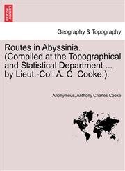 Routes in Abyssinia. (Compiled at the Topographical and Statistical Department ... by Lieut.-Col. A. C. Cooke.).,1241499543,9781241499549