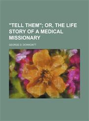 "Tell them";  or, The life story of a medical missionary,1151076953,9781151076953