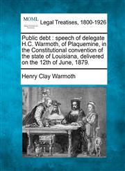 Public debt speech of delegate H.C. Warmoth, of Plaquemine, in the Constitutional convention of the state of Louisiana, delivered on the 12th of June, 1879.,1240053665,9781240053667