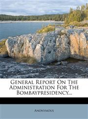 General Report On The Administration For The Bombaypresidency...,1278975942,9781278975948