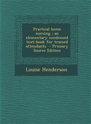 Practical Home Nursing; An Elementary Condensed Text-Book for Trained Attendants - Primary Source Edition,1287893619,9781287893615