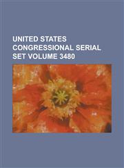United States Congressional Serial Set Volume 3480,1234054892,9781234054892