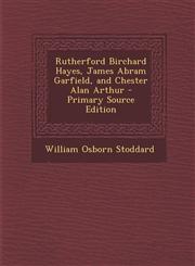 Rutherford Birchard Hayes, James Abram Garfield, and Chester Alan Arthur - Primary Source Edition,1293502626,9781293502624