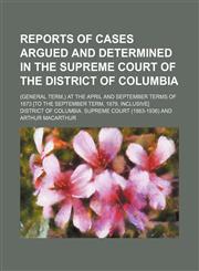 Reports of cases argued and determined in the Supreme Court of the District of Columbia (Volume 9); (general term,) at the April and September terms of 1873 [to the September term, 1879, inclusive],1150478497,9781150478499