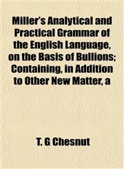 Miller's Analytical and Practical Grammar of the English Language, on the Basis of Bullions; Containing, in Addition to Other New Matter, a,1153037734,9781153037730