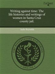 Writing against time The life histories and writings of women in Santa Cruz county jail.,1243544139,9781243544131
