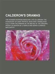 Calderon's dramas; The wonder-working magician Life is a dream The purgatory of Saint Patrick. Now first translated fully from the Spanish in the metre of the original,115020799X,9781150207990