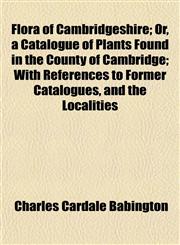Flora of Cambridgeshire; Or, a Catalogue of Plants Found in the County of Cambridge; With References to Former Catalogues, and the Localities,1154905349,9781154905342