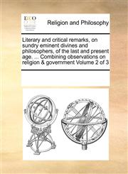 Literary and critical remarks, on sundry eminent divines and philosophers, of the last and present age. ... Combining observations on religion & government  Volume 2 of 3,1171190786,9781171190783