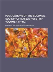 Publications of the Colonial Society of Massachusetts (Volume 13 (1912)),1235351386,9781235351389