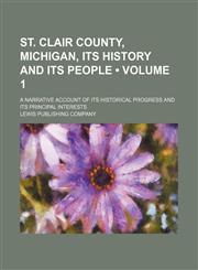 St. Clair County, Michigan, Its History and Its People (Volume 1); A Narrative Account of Its Historical Progress and Its Principal Interests,1151219347,9781151219343