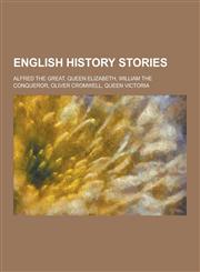 English History Stories; Alfred the Great, Queen Elizabeth, William the Conqueror, Oliver Cromwell, Queen Victoria,1230367489,9781230367484