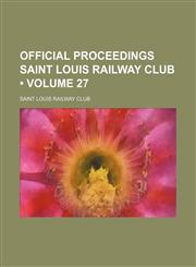 Official Proceedings Saint Louis Railway Club (Volume 27),1235720020,9781235720024
