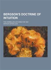 Bergson's Doctrine of Intuition; The Donnellan Lectures for 1921,1230433368,9781230433363