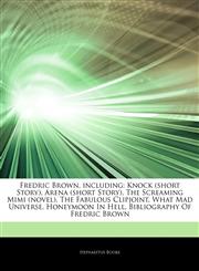Articles On Fredric Brown, including Knock (short Story), Arena (short Story), The Screaming Mimi (novel), The Fabulous Clipjoint, What Mad Universe, Honeymoon In Hell, Bibliography Of Fredric Brown,1244673722,9781244673724