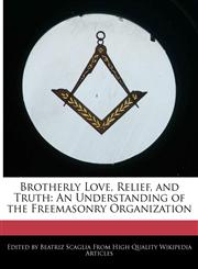 Brotherly Love, Relief, and Truth An Understanding of the Freemasonry Organization,1241000557,9781241000554