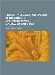 Forestry legislation speech in the House of Representatives, Monday,March 1,1909,1236797876,9781236797872