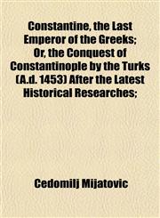 Constantine, the Last Emperor of the Greeks; Or, the Conquest of Constantinople by the Turks (A.d. 1453) After the Latest Historical Researches;,1154670686,9781154670684