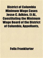 District of Columbia Minimum Wage Cases Jesse C. Adkins, Et Al., Constituting the Minimum Wage Board of the District of Columbia, Appellants,,1152235737,9781152235731