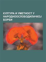 Kultura I Umetnost U Narodnooslobodila Koj Borbi Partizanske Pesme, Partizanski Filmovi, Branko C Opic, Vladimir Nazor, Kozara Ko Kolo, Bitka Na Nere,1230846425,9781230846422