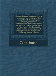 Hannah Logan's Courtship, a True Narrative; The Wooing of the Daughter of James Logan, Colonial Governor of Pennsylvania, and Divers Other Matters, as,1289778302,9781289778309