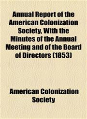 Annual Report of the American Colonization Society, With the Minutes of the Annual Meeting and of the Board of Directors (1853),1154611361,9781154611366