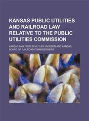 Kansas Public Utilities and Railroad Law Relative to the Public Utilities Commission,1151136662,9781151136664