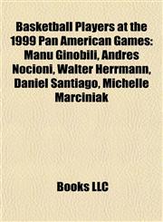 Basketball Players at the 1999 Pan American Games Manu Ginóbili, Andrés Nocioni, Wálter Herrmann, Daniel Santiago, Michelle Marciniak,115532448X,9781155324487