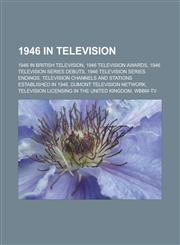 1946 in Television 1946 in British Television, 1946 Television Awards, 1946 Television Series Debuts, 1946 Television Series Endings, Tel,1157744710,9781157744719