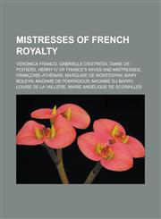 Mistresses of French Royalty Veronica Franco, Gabrielle D'Estrees, Diane de Poitiers, Henry IV of France's Wives and Mistresses, Francoise-Athenais,1155371186,9781155371184
