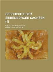 Geschichte Der Siebenbürger Sachsen (1); Für Das Sächsische Volk,1235149323,9781235149320
