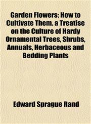 Garden Flowers; How to Cultivate Them. a Treatise on the Culture of Hardy Ornamental Trees, Shrubs, Annuals, Herbaceous and Bedding Plants,1152256122,9781152256125