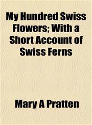 My Hundred Swiss Flowers; With a Short Account of Swiss Ferns,1153040158,9781153040150