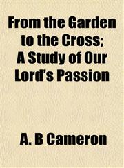 From the Garden to the Cross; A Study of Our Lord's Passion,1152251872,9781152251878