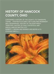 History of Hancock County, Ohio; Containing a History of the County, Its Townships, Towns Portraits of Early Settlers and Prominent Men, Biographies, History of the Northwest Territory, History of Ohio, Statistical and Miscellaneous Matter, Etc,1150826789,9781150826788