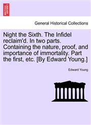 Night the Sixth. The Infidel reclaim'd. In two parts. Containing the nature, proof, and importance of immortality. Part the first, etc. [By Edward Young.],1241044732,9781241044732