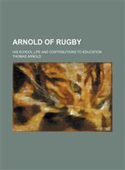 Arnold of Rugby; his school life and contributions to education,1150894555,9781150894558