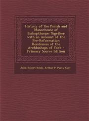 History of the Parish and Manorhouse of Bishopthorpe Together with an Account of the Pre-Reformation Residences of the Archbishops of York - Primary,1289357641,9781289357641